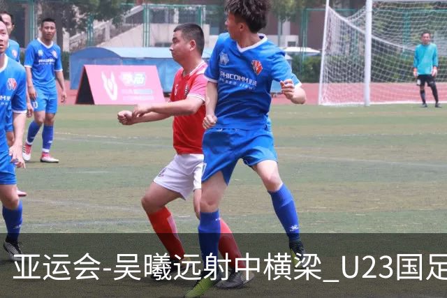 亚运会-吴曦远射中横梁 U23国足0-0憾平伊朗暂列次席