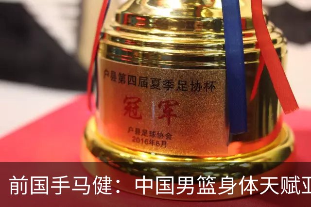 前国手马健：中国男篮身体天赋亚洲断层领先！想重返巅峰易如反掌