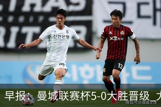 早报：曼城联赛杯5-0大胜晋级 尤文欧联杯5-0开门红